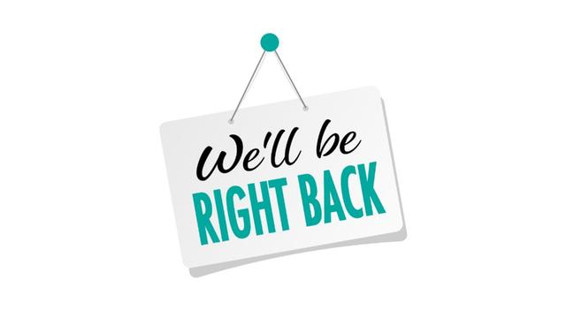 We'll Be Right Back!