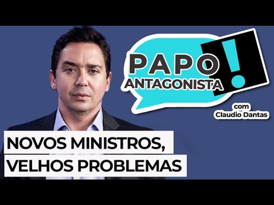 NOVOS MINISTROS, VELHOS PROBLEMAS - Papo Antagonista com Claudio Dantas