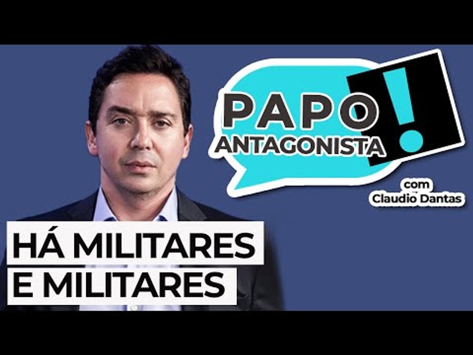 HÁ MILITARES E MILITARES - Papo Antagonista com Claudio Dantas