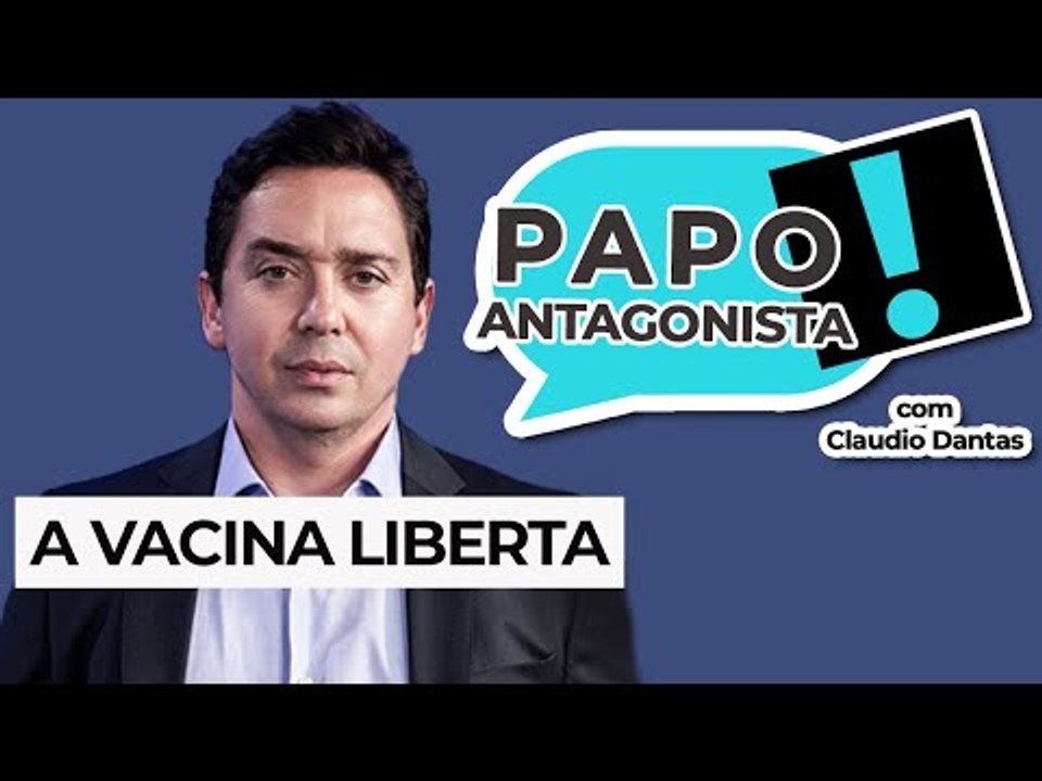 A VACINA LIBERTA - Papo Antagonista com Claudio Dantas e Crusoé