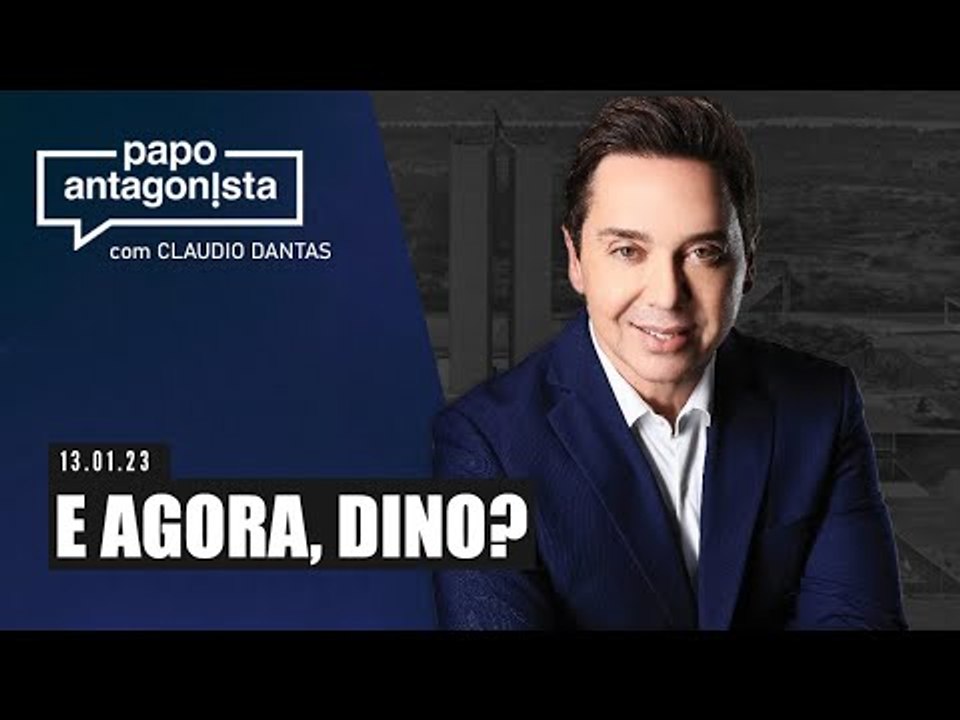 Papo Antagonista com Claudio Dantas: E AGORA, DINO? - 13/01