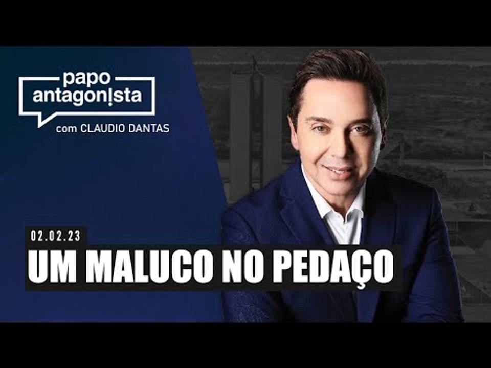 Papo Antagonista com Claudio Dantas: UM MALUCO NO PEDAÇO - 02/02