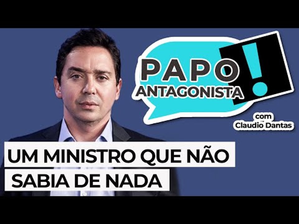 UM MINISTRO QUE NÃO SABIA DE NADA - Papo Antagonista com Claudio Dantas