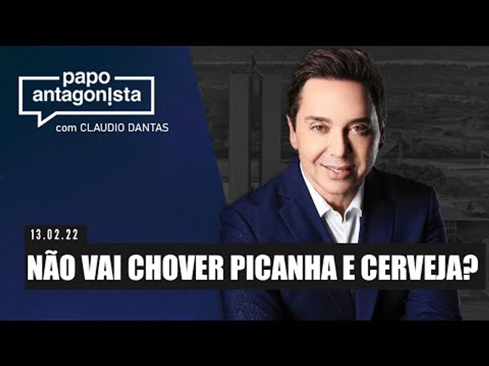 Papo Antagonista com Claudio Dantas: NÃO VAI CHOVER PICANHA E CERVEJA? - 13/02