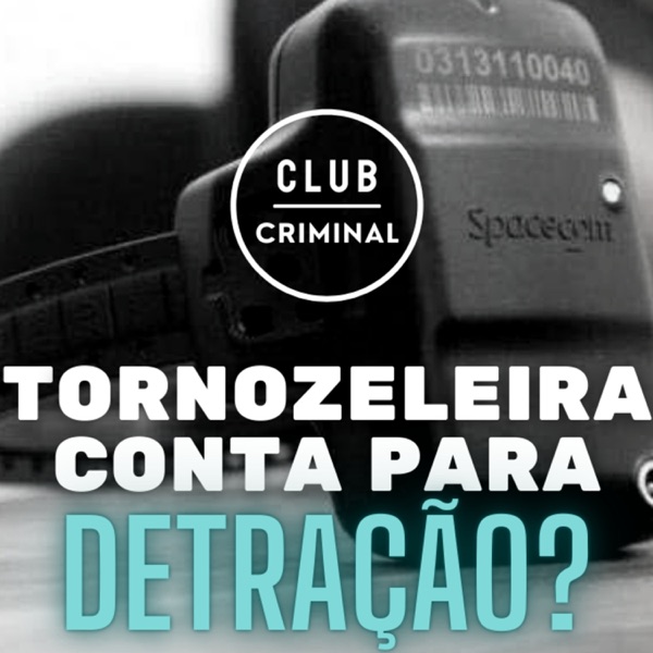 Tornozeleira conta para Detração? | Podcast Club Criminal EP #05