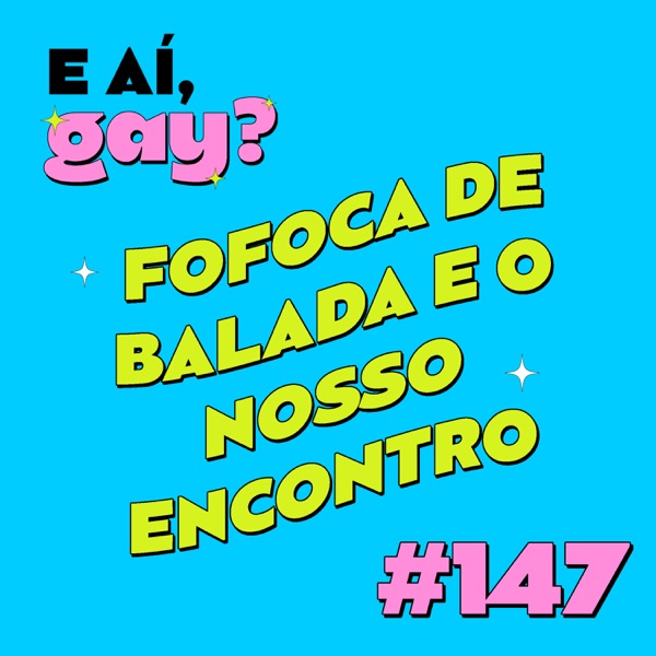 #147 - Fofoca de balada e o nosso encontro