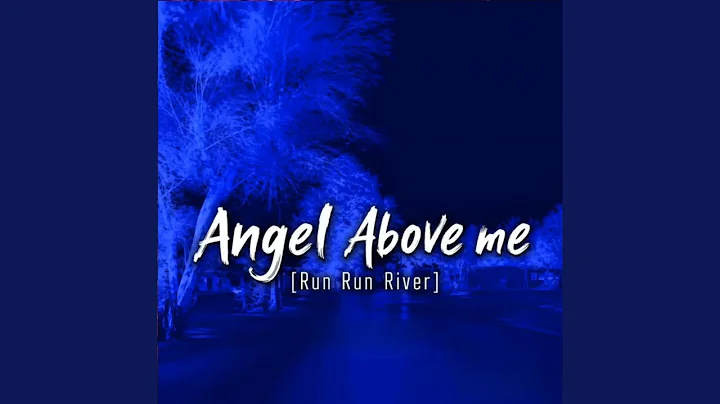 ANGEL ABOVE ME RUN RUN RIVER
